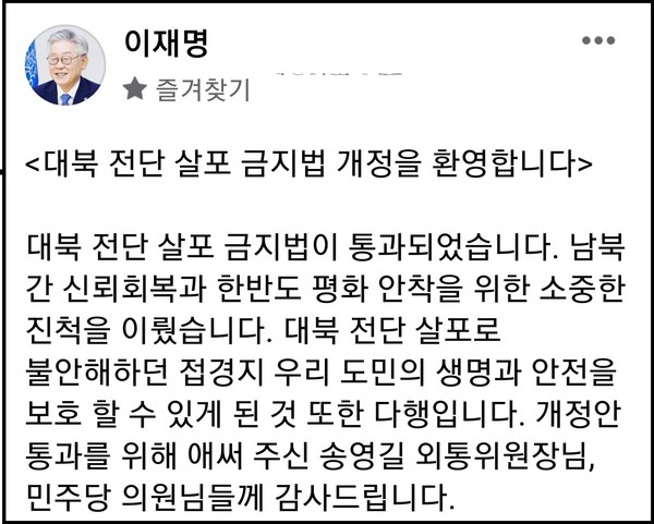이재명 지사는 3일 오후 자신의 페이스북 계정을 통해 “대북 전단 살포로 불안해하던 접경지 우리 도민의 생명과 안전을 보호할 수 있게 된 것 또한 다행”이라며 “개정안 통과를 위해 애쓴 송영길 외통위원장과 민주당 의원들께 감사드린다”고 했다.