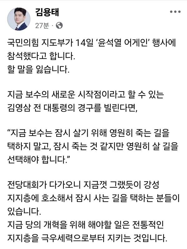 국민의힘 김용태 의원(전 비상대책위원장)이 16일 오전 자신의 페이스북을 통해 국민의힘 지도부와 극우세력에 대해 강도 높은 비판을 가했다. 김 의원은 지난 14일 열린 ‘윤석열 어게인’ 행사에 국민의힘 지도부가 참석한 것을 언급하며 “할 말을 잃는다”고 강한 유감을 표명했다. (사진=김용태 의원 페이스북)