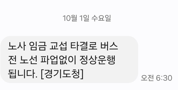 경기지역 버스노조가 예고했던 전면 파업을 철회했다. 이에 따라 1일 첫차부터 우려됐던 출근길 교통대란은 발생하지 않았다. 경기도청은 이날 오전 6시30분 도민들에게 안전 문자를 발송해 이 같은 소식을 알렸다. 문자에는 “노사 임금 교섭 타결로 버스 전 노선 파업 없이 정상 운행됩니다”라고 안내됐다. (사진=안전 문자 캡처)