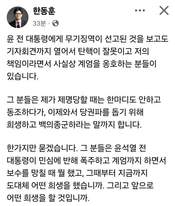 26일 오후 한동훈 전 국민의힘 대표가 자신의 페이스북에 글을 올려 당내 일각을 향해 공개 비판에 나섰다. 윤석열 전 대통령에게 무기징역이 선고된 이후 제기된 탄핵 책임론과 ‘백의종군’ 요구에 대한 반박 성격으로 해석된다. (사진=한동훈 전 대표 페이스북)